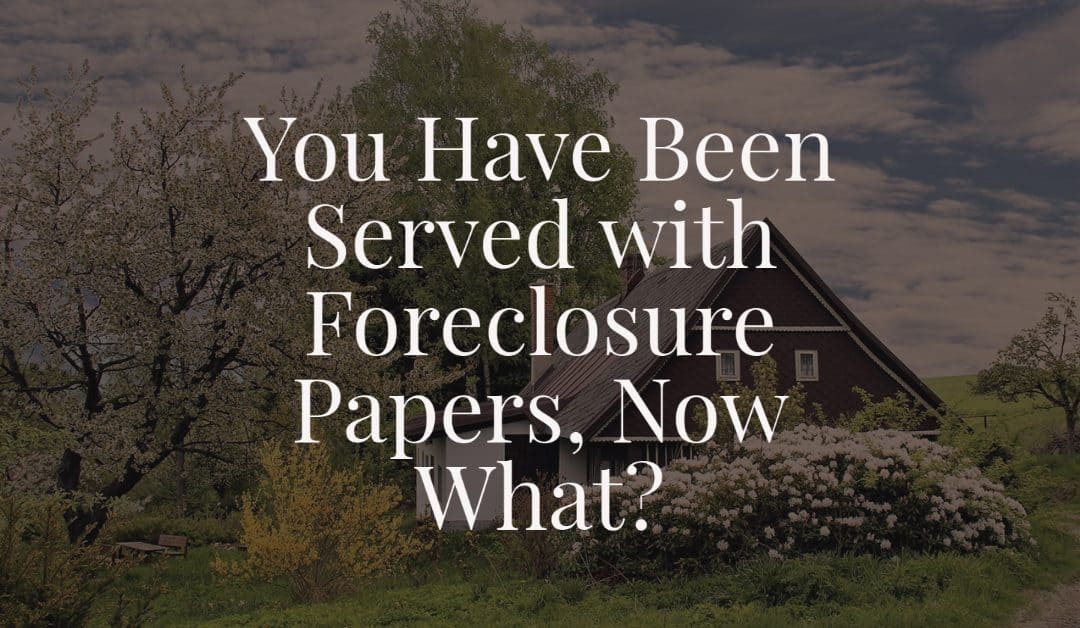 You Have Been Served with Foreclosure Papers, Now What?