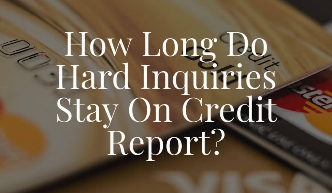 How Long Do Hard Inquiries Stay On Credit Report?